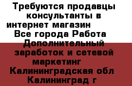 Требуются продавцы-консультанты в интернет-магазин ESSENS - Все города Работа » Дополнительный заработок и сетевой маркетинг   . Калининградская обл.,Калининград г.